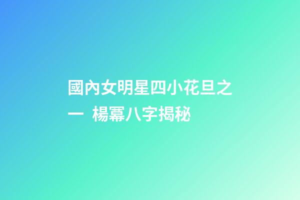 國內女明星四小花旦之一  楊冪八字揭秘